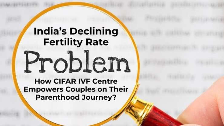 India’s Declining Fertility Rate: How CIFAR IVF Centre Empowers Couples on Their Parenthood Journey