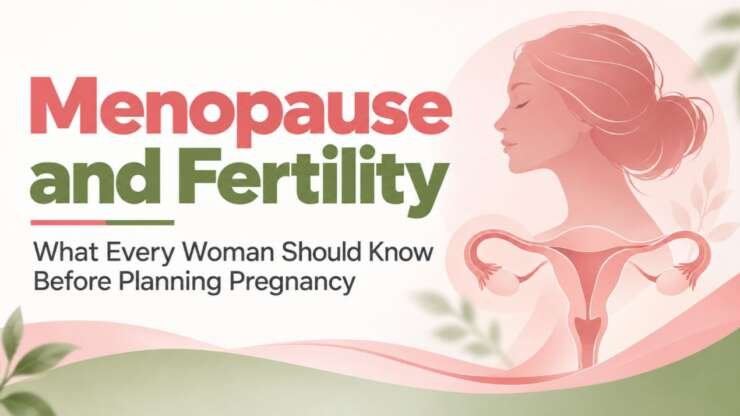 Menopause & Fertility – What Every Woman Should Know Before Planning Pregnancy?