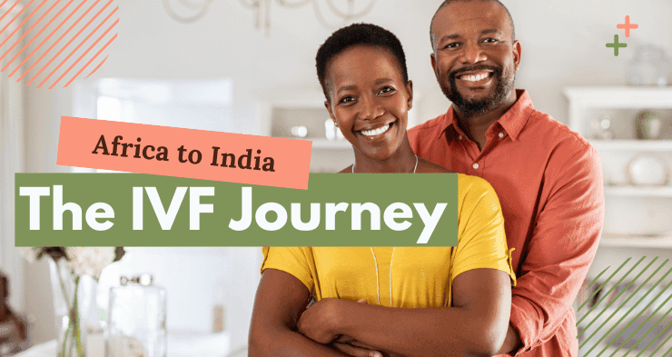 The Essential Guide to IVF and Fertility Treatment in India for Patients from Africa