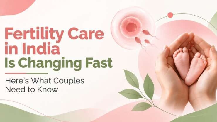 Fertility Care in India is Changing Fast — Here’s What Couples Need to Know